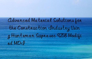 advanced material solutions for the construction industry using  suprasec 9258 modified mdi