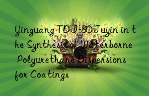 yinguang tdi-80 juyin in the synthesis of waterborne polyurethane dispersions for coatings