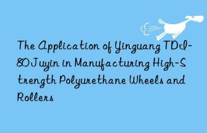 the application of yinguang tdi-80 juyin in manufacturing high-strength polyurethane wheels and rollers