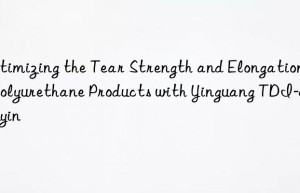 optimizing the tear strength and elongation of polyurethane products with yinguang tdi-80 juyin