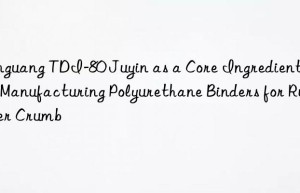 yinguang tdi-80 juyin as a core ingredient for manufacturing polyurethane binders for rubber crumb