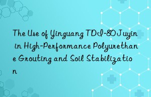 the use of yinguang tdi-80 juyin in high-performance polyurethane grouting and soil stabilization