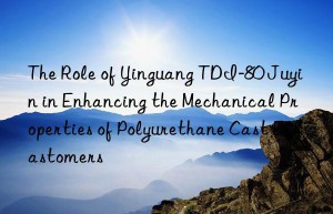 the role of yinguang tdi-80 juyin in enhancing the mechanical properties of polyurethane cast elastomers