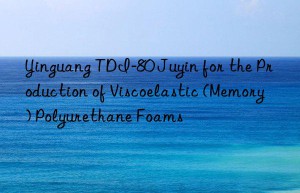 yinguang tdi-80 juyin for the production of viscoelastic (memory) polyurethane foams