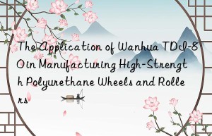 the application of  tdi-80 in manufacturing high-strength polyurethane wheels and rollers