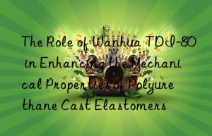 the role of  tdi-80 in enhancing the mechanical properties of polyurethane cast elastomers