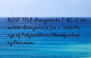tdi isocyanate t-80: a versatile isocyanate for a wide range of polyurethane manufacturing processes