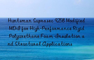 suprasec 9258 modified mdi for high-performance rigid polyurethane foam insulation and structural applications