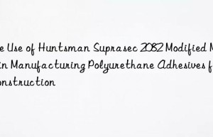 the use of  suprasec 2082 modified mdi in manufacturing polyurethane adhesives for construction