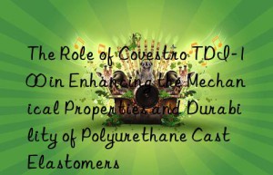 the role of  tdi-100 in enhancing the mechanical properties and durability of polyurethane cast elastomers