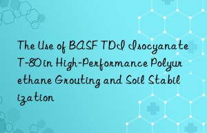 the use of  tdi isocyanate t-80 in high-performance polyurethane grouting and soil stabilization