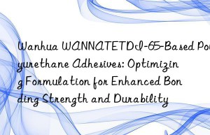 wannatetdi-65-based polyurethane adhesives: optimizing formulation for enhanced bonding strength and durability