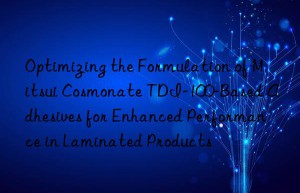 optimizing the formulation of mitsui cosmonate tdi-100-based adhesives for enhanced performance in laminated products