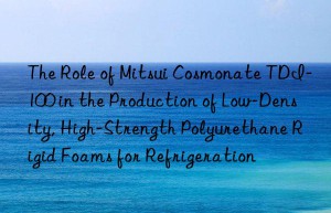 the role of mitsui cosmonate tdi-100 in the production of low-density, high-strength polyurethane rigid foams for refrigeration