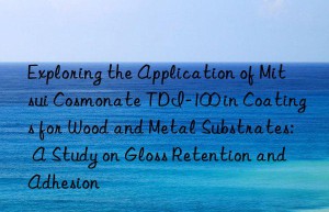 exploring the application of mitsui cosmonate tdi-100 in coatings for wood and metal substrates: a study on gloss retention and adhesion