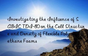 investigating the influence of sabic tdi-80 on the cell structure and density of flexible polyurethane foams
