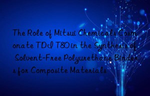 the role of mitsui chemicals cosmonate tdi t80 in the synthesis of solvent-free polyurethane binders for composite materials