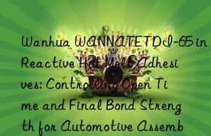 wannatetdi-65 in reactive hot melt adhesives: controlling open time and final bond strength for automotive assembly
