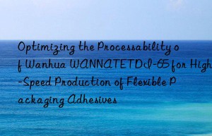 optimizing the processability of  wannatetdi-65 for high-speed production of flexible packaging adhesives