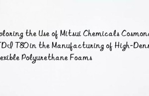 exploring the use of mitsui chemicals cosmonate tdi t80 in the manufacturing of high-density flexible polyurethane foams