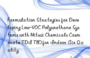 formulation strategies for developing low-voc polyurethane systems with mitsui chemicals cosmonate tdi t80 for indoor air quality