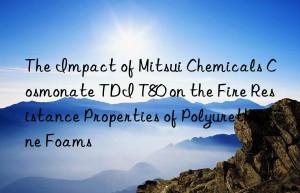 the impact of mitsui chemicals cosmonate tdi t80 on the fire resistance properties of polyurethane foams