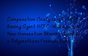 comparative analysis of f141b blowing agent hcfc-141b against new-generation blowing agents in polyurethane formulations