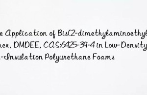 the application of bis(2-dimethylaminoethyl) ether, dmdee, cas:6425-39-4 in low-density, high-insulation polyurethane foams