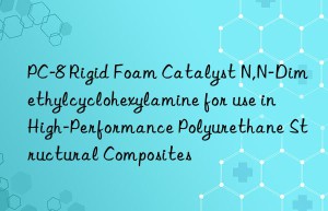 PC-8 Rigid Foam Catalyst N,N-Dimethylcyclohexylamine for use in High-Performance Polyurethane Structural Composites