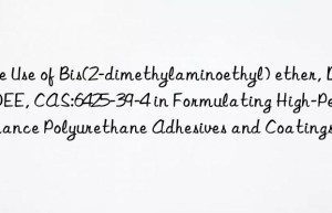 the use of bis(2-dimethylaminoethyl) ether, dmdee, cas:6425-39-4 in formulating high-performance polyurethane adhesives and coatings