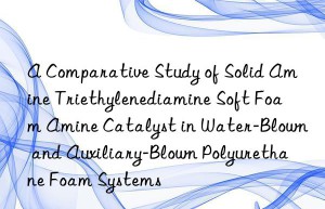 A Comparative Study of Solid Amine Triethylenediamine Soft Foam Amine Catalyst in Water-Blown and Auxiliary-Blown Polyurethane Foam Systems