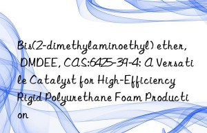 bis(2-dimethylaminoethyl) ether, dmdee, cas:6425-39-4: a versatile catalyst for high-efficiency rigid polyurethane foam production