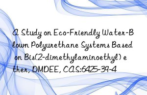 a study on eco-friendly water-blown polyurethane systems based on bis(2-dimethylaminoethyl) ether, dmdee, cas:6425-39-4