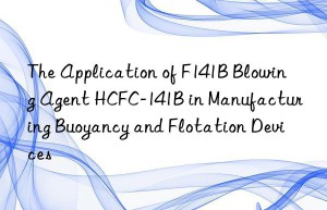 the application of f141b blowing agent hcfc-141b in manufacturing buoyancy and flotation devices