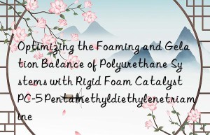 optimizing the foaming and gelation balance of polyurethane systems with rigid foam catalyst pc-5 pentamethyldiethylenetriamine