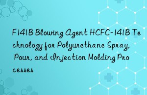 f141b blowing agent hcfc-141b technology for polyurethane spray, pour, and injection molding processes