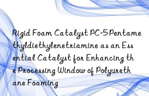 rigid foam catalyst pc-5 pentamethyldiethylenetriamine as an essential catalyst for enhancing the processing win of polyurethane foaming