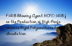 f141b blowing agent hcfc-141b for the production of high-performance rigid polyurethane foam insulation