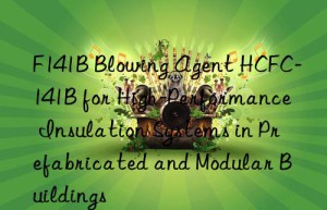 f141b blowing agent hcfc-141b for high-performance insulation systems in prefabricated and modular buildings