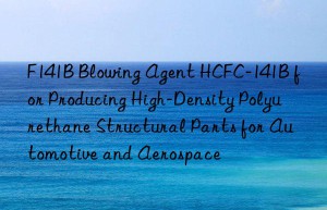 f141b blowing agent hcfc-141b for producing high-density polyurethane structural parts for automotive and aerospace