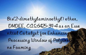 bis(2-dimethylaminoethyl) ether, dmdee, cas:6425-39-4 as an essential catalyst for enhancing the processing win of polyurethane foaming