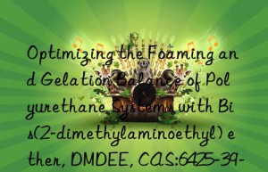 optimizing the foaming and gelation balance of polyurethane systems with bis(2-dimethylaminoethyl) ether, dmdee, cas:6425-39-4