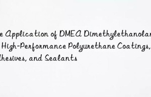 the application of dmea dimethylethanolamine in high-performance polyurethane coatings, adhesives, and sealants