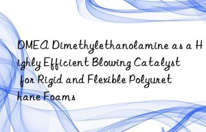 dmea dimethylethanolamine as a highly efficient blowing catalyst for rigid and flexible polyurethane foams