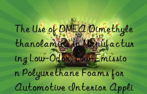 the use of dmea dimethylethanolamine in manufacturing low-odor, low-emission polyurethane foams for automotive interior applications