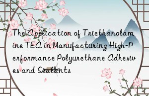 the application of triethanolamine tea in manufacturing high-performance polyurethane adhesives and sealants