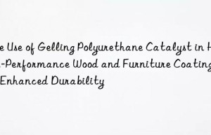 the use of gelling polyurethane catalyst in high-performance wood and furniture coatings for enhanced durability