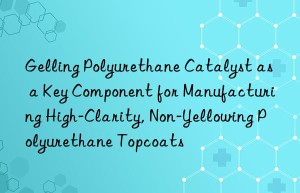gelling polyurethane catalyst as a key component for manufacturing high-clarity, non-yellowing polyurethane topcoats