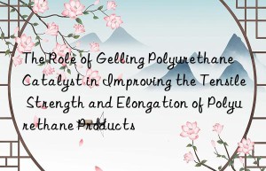 the role of gelling polyurethane catalyst in improving the tensile strength and elongation of polyurethane products