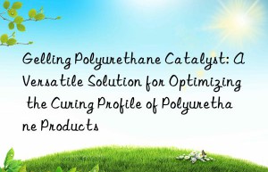gelling polyurethane catalyst: a versatile solution for optimizing the curing profile of polyurethane products